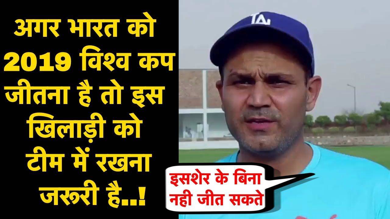 सहवाग ने कहा, अगर भारत को 2019 विश्व कप जीतना है तो इस खिलाड़ी को टीम में रखना जरूरी है