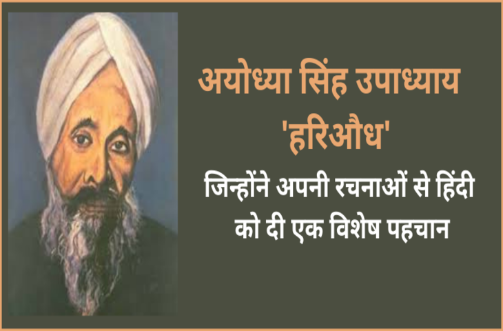 अयोध्यासिंह उपाध्याय 'हरिऔध' ​ पूरा नाम	अयोध्यासिंह उपाध्याय 'हरिऔध' अन्य नाम	'हरिऔध' जन्म	15 अप्रैल,&nbsp;1865 जन्म भूमि	निज़ामाबाद,&nbsp;उत्तर प्रदेश मृत्यु	16 मार्च,&nbsp;1947 मृत्यु स्थान	निज़ामाबाद,&nbsp;उत्तर प्रदेश अभिभावक	भोलासिंह, रुक्मणि देवी पति/पत्नी	आनंद कुमारी कर्म भूमि	निज़ामाबाद,&nbsp;उत्तर प्रदेश कर्म-क्षेत्र	अध्यापक, लेखक मुख्य रचनाएँ	'प्रियप्रवास', 'चोखे चौपदे', 'वैदेही बनवास', 'रसिक रहस्य', 'पद्मप्रसून' आदि। विषय	गद्य, पद्य,&nbsp;नाटक&nbsp;तथा&nbsp;उपन्यास भाषा	हिन्दी शिक्षा	क़ानून गो नागरिकता	भारतीय सृजनकाल	भारतेन्दु युग, द्विवेदी युग,&nbsp;छायावादी युग