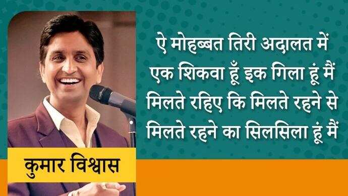हर उम्र के लोगों की धड़कन कुमार विश्वास 1970 को यूपी के गाजियाबाद के पिलखुआ गांव में एक मध्ययमवर्गीय परिवार में जन्मे। कुमार विश्ववास आम आदमी पार्टी के नेता भी रह चुके हैं। कुमार युवाओं में खासे लोकप्रिय हैं। वे हिंदी के टीचर भी रहे हैं। कुमार विश्वास ने अपना करियर राजस्थान में टीचिंग के रूप में किया था। इसके बाद वे अन्य कॉलेजों में पढ़ाते रहे। इस समय वे हिंदी कविता मंच के सबसे व्यस्त कवियों में गिने जाते हैं। अब तक वे हजारों कवि सम्मेलनों में शिरकत कर चुके हैं। आइए जानते हैं कुछ बातें और पढ़ते हैं इनकी कुछ लोकप्रिय पंक्तियां...