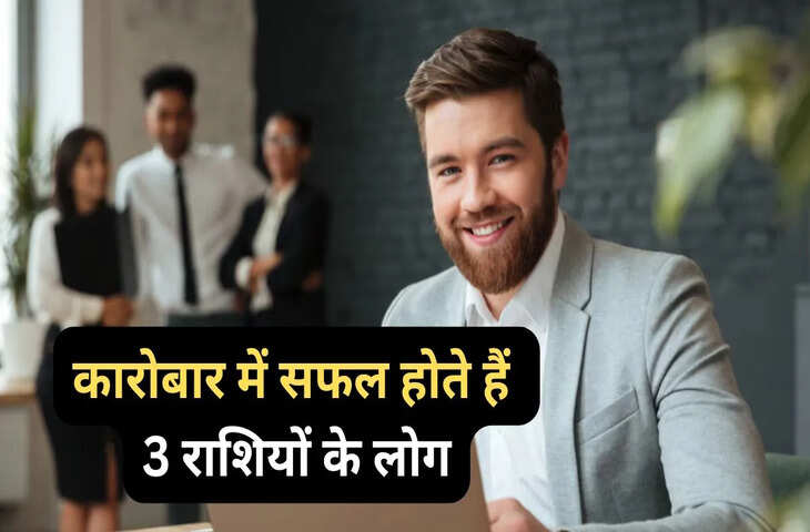 कारोबार करने में माहिर होते हैं 3 राशियों के लोग, समय पर मार्गदर्शन मिले तो छू सकते हैं बुलंदियां